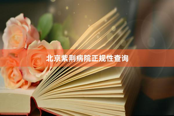 北京紫荆病院正规性查询